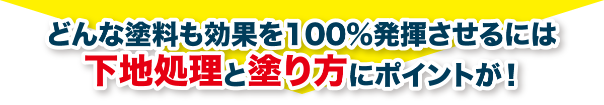 どんな塗料も効果を100%発揮させるには下地処理との塗り方にポイントが！